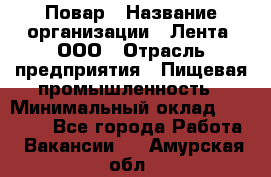 Повар › Название организации ­ Лента, ООО › Отрасль предприятия ­ Пищевая промышленность › Минимальный оклад ­ 20 000 - Все города Работа » Вакансии   . Амурская обл.